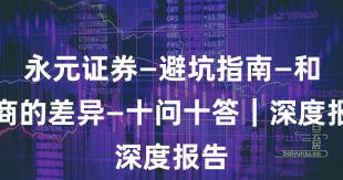 永元证券—避坑指南—和友商的差异—十问十答｜深度报告
