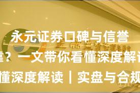 永元证券口碑与信誉是否可靠？一文带你看懂深度解读｜实盘与合规版
