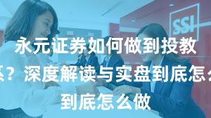 永元证券如何做到投教体系？深度解读与实盘到底怎么做