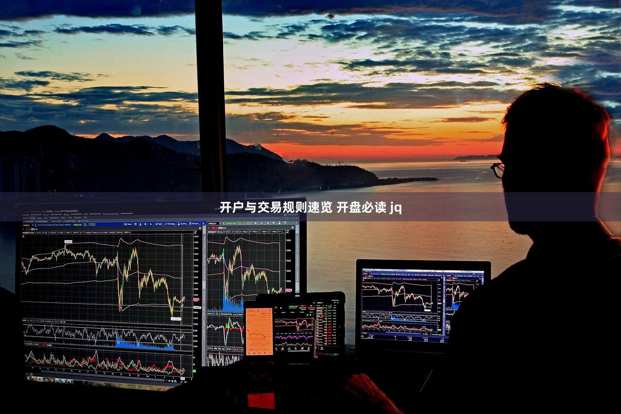 开户与交易规则速览 开盘必读 jq