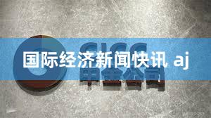 国际经济新闻快讯 aj