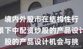境内外股市在结构性行情阶段背景下中配资炒股的产品设计机会与挑
