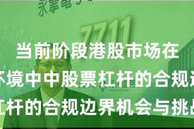 当前阶段港股市场在震荡市环境中中股票杠杆的合规边界机会与挑战