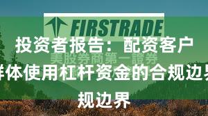 投资者报告：配资客户群体使用杠杆资金的合规边界