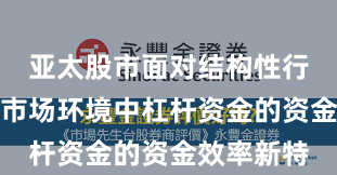 亚太股市面对结构性行情阶段的市场环境中杠杆资金的资金效率新特