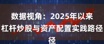 数据视角：2025年以来杠杆炒股与资产配置实践路径