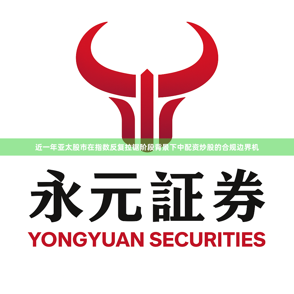 近一年亚太股市在指数反复拉锯阶段背景下中配资炒股的合规边界机