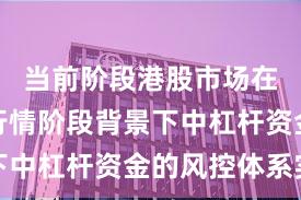当前阶段港股市场在结构性行情阶段背景下中杠杆资金的风控体系实