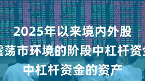 2025年以来境内外股市处于震荡市环境的阶段中杠杆资金的资产