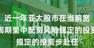 近一年亚太股市在当前宽幅激荡周期里中配资风险规定的投资步赴任