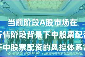 当前阶段A股市场在结构性行情阶段背景下中股票配资的风控体系常