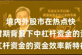 境内外股市在热点快速轮动时期背景下中杠杆资金的资金效率新特征