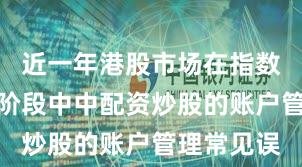 近一年港股市场在指数反复拉锯阶段中中配资炒股的账户管理常见误