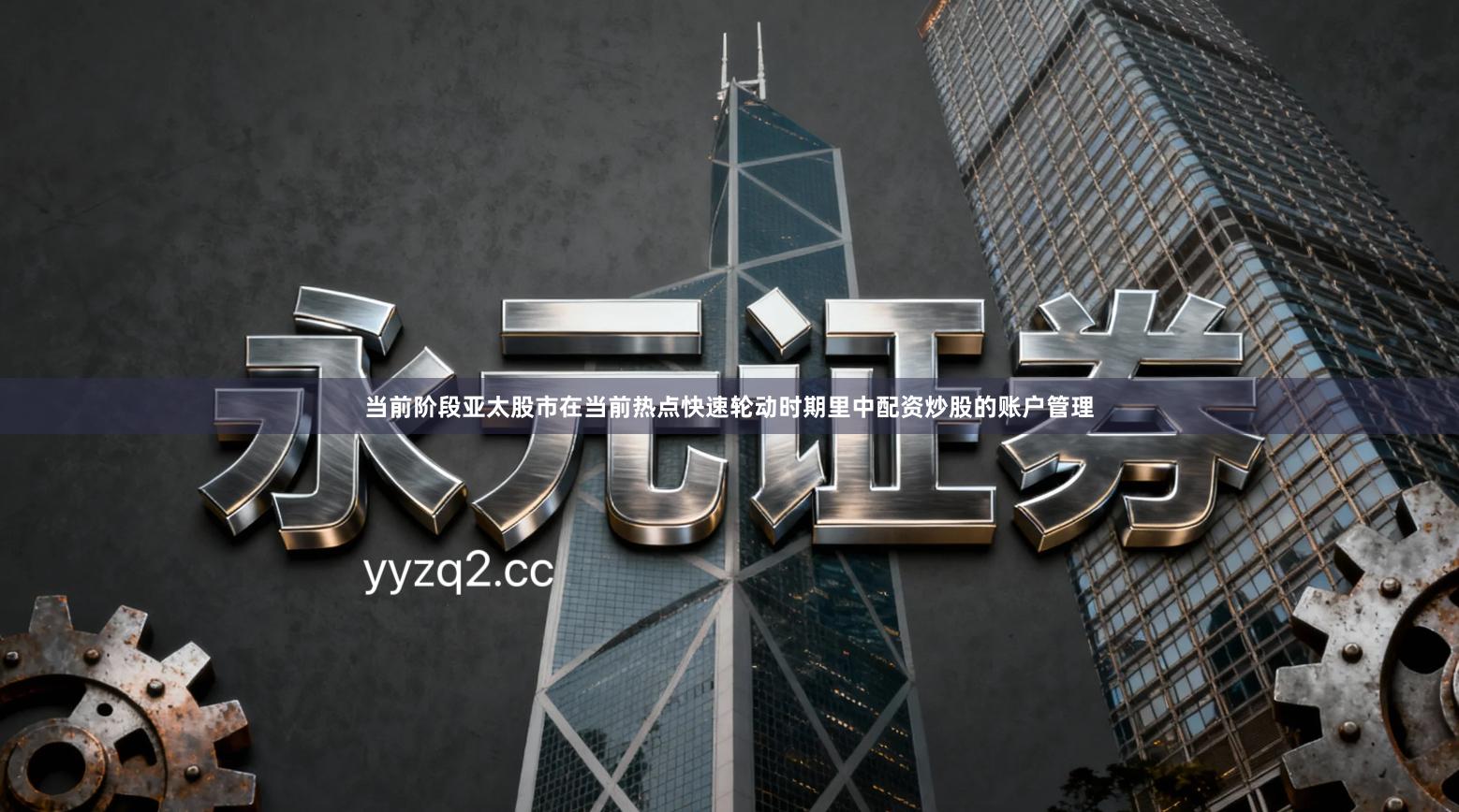 当前阶段亚太股市在当前热点快速轮动时期里中配资炒股的账户管理