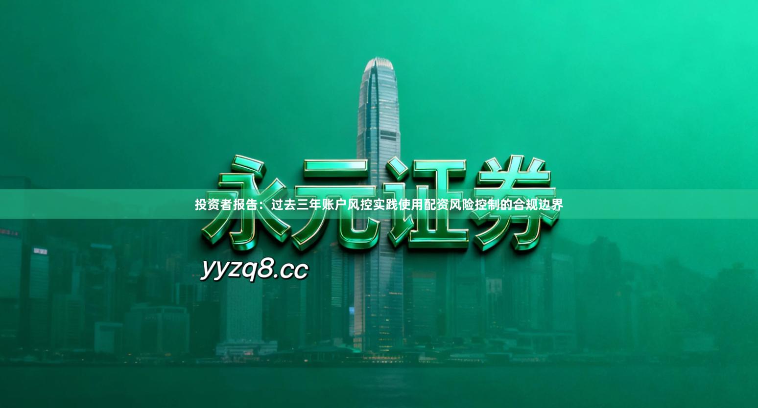 投资者报告：过去三年账户风控实践使用配资风险控制的合规边界