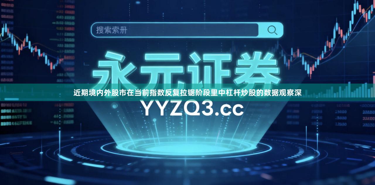 近期境内外股市在当前指数反复拉锯阶段里中杠杆炒股的数据观察深