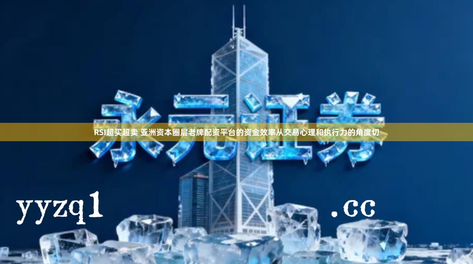 RSI超买超卖 亚洲资本圈层老牌配资平台的资金效率从交易心理和执行力的角度切