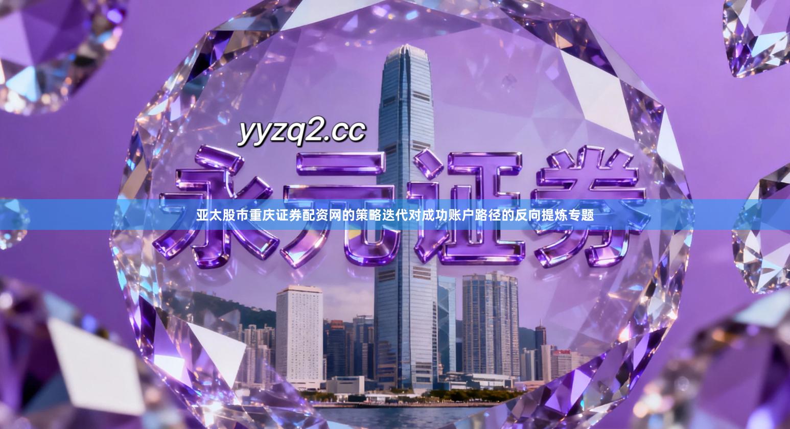 亚太股市重庆证券配资网的策略迭代对成功账户路径的反向提炼专题