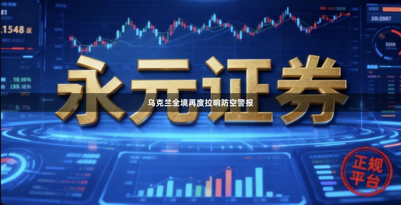 乌克兰全境再度拉响防空警报