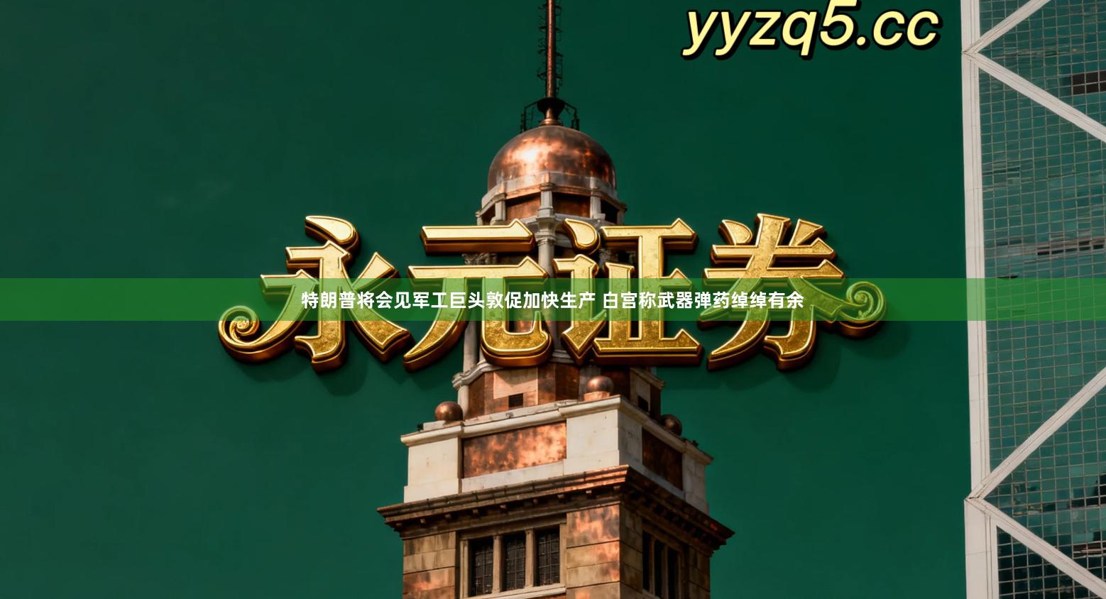 特朗普将会见军工巨头敦促加快生产 白宫称武器弹药绰绰有余